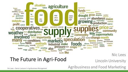 Nic Lees – Senior Lecturer in Agribusiness Management The Future in Agri-Food Nic Lees Lincoln University Agribusiness and Food Marketing.