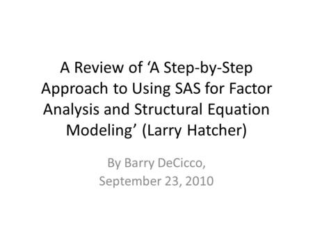 A Review of ‘A Step-by-Step Approach to Using SAS for Factor Analysis and Structural Equation Modeling’ (Larry Hatcher) By Barry DeCicco, September 23,