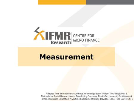 1 Measurement Adapted from The Research Methods Knowledge Base, William Trochim (2006). & Methods for Social Researchers in Developing Counries, The Ahfad.