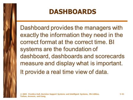 DASHBOARDS Dashboard provides the managers with exactly the information they need in the correct format at the correct time. BI systems are the foundation.