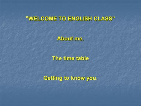 “ WELCOME TO ENGLISH CLASS” About me. The time table Getting to know you.