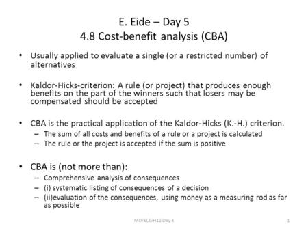 E. Eide – Day 5 4.8 Cost-benefit analysis (CBA) Usually applied to evaluate a single (or a restricted number) of alternatives Kaldor-Hicks-criterion: A.