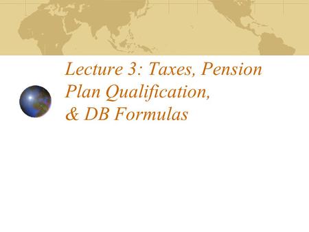 Lecture 3: Taxes, Pension Plan Qualification, & DB Formulas.