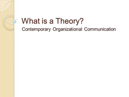 What is a Theory? Contemporary Organizational Communication.