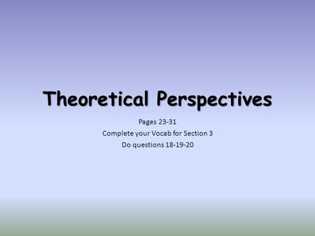 Theoretical Perspectives Pages 23-31 Complete your Vocab for Section 3 Do questions 18-19-20.