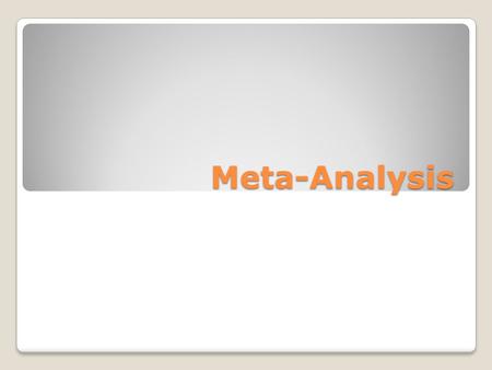 Meta-Analysis. Why Meta-Analysis? There is an urgent need for reliable summaries of primary research in music therapy. 1. Music therapists can not keep.