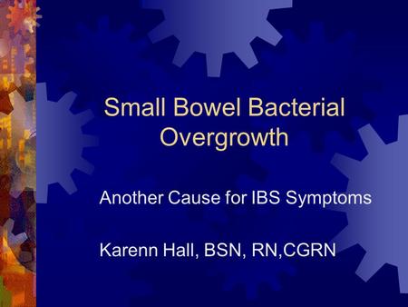 Small Bowel Bacterial Overgrowth Another Cause for IBS Symptoms Karenn Hall, BSN, RN,CGRN.