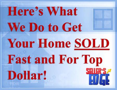 Here’s What We Do to Get Your Home SOLD Fast and For Top Dollar! Here’s What We Do to Get Your Home SOLD Fast and For Top Dollar!