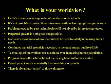 What is your worldview? Earth’s resources can support continued economic growth. It’s not possible to protect the environment without having a growing.