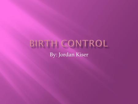 By: Jordan Kiser.  Things I knew.  I knew about the pills and shots.  I knew that they weren’t right for everyone. So you have to talk to your doctor.