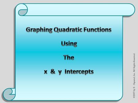 ©2007 by S – Squared, Inc. All Rights Reserved. **RECALL**  Quadratic Function in general form: ax 2 + bx + c where a, b, and c are real number coefficients.