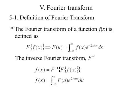 V. Fourier transform 5-1. Definition of Fourier Transform * The Fourier transform of a function f(x) is defined as The inverse Fourier transform,