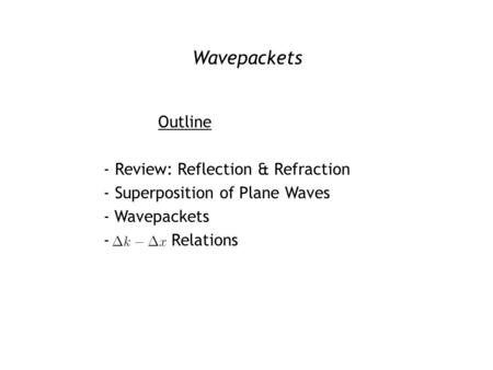 Wavepackets Outline - Review: Reflection & Refraction - Superposition of Plane Waves - Wavepackets - Δk – Δx Relations.