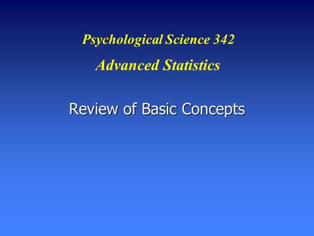 Review of Basic Concepts Psychological Science 342 Advanced Statistics.