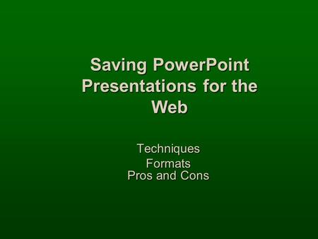 Saving PowerPoint Presentations for the Web Techniques Formats Pros and Cons.