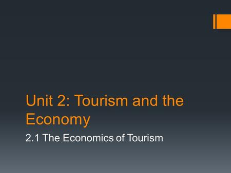 Unit 2: Tourism and the Economy 2.1 The Economics of Tourism.