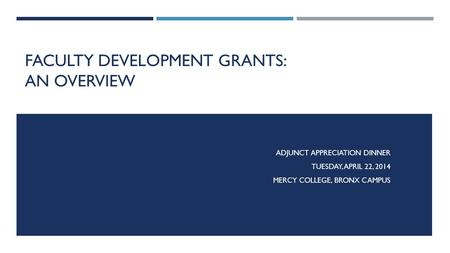 FACULTY DEVELOPMENT GRANTS: AN OVERVIEW ADJUNCT APPRECIATION DINNER TUESDAY, APRIL 22, 2014 MERCY COLLEGE, BRONX CAMPUS.