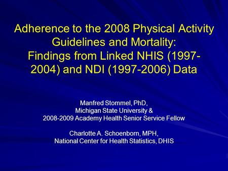 Adherence to the 2008 Physical Activity Guidelines and Mortality: Findings from Linked NHIS (1997- 2004) and NDI (1997-2006) Data Manfred Stommel, PhD,