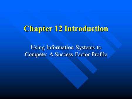 Chapter 12 Introduction Using Information Systems to Compete: A Success Factor Profile.