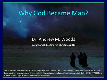 Why God Became Man? Dr. Andrew M. Woods Sugar Land Bible Church-Christmas 2013 Some artwork by Pat Marvenko Smith, Copyright 1992 is used from a series.