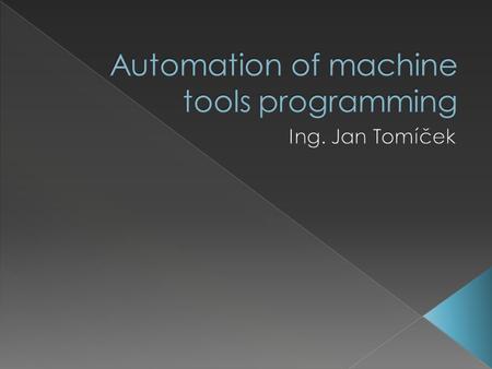  Course is focused fundamental possibilities of automatization of machine tools and automatization of programme preparation for CNC machine tools. 