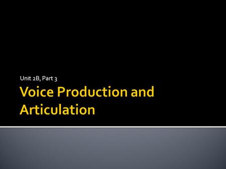 Unit 2B, Part 3.  Your voice must be:  Loud enough to be heard  Flexible enough to add subtle layers of character, emotional texture, and meaning to.