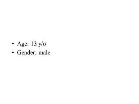 Age: 13 y/o Gender: male.