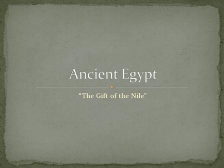 Ancient Egypt “The Gift of the Nile”.