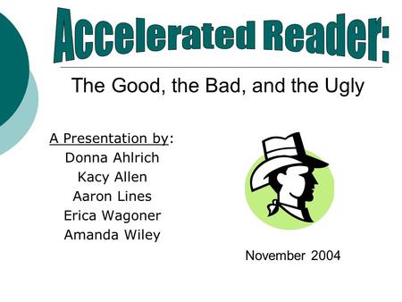 A Presentation by: Donna Ahlrich Kacy Allen Aaron Lines Erica Wagoner Amanda Wiley The Good, the Bad, and the Ugly November 2004.