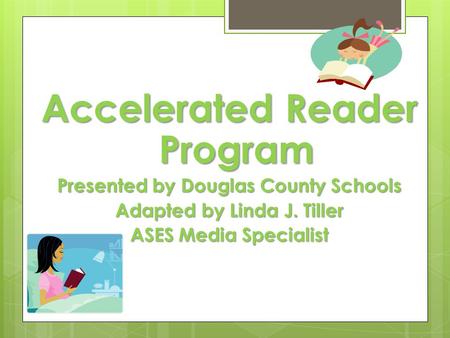 Accelerated Reader Program Presented by Douglas County Schools Adapted by Linda J. Tiller ASES Media Specialist.