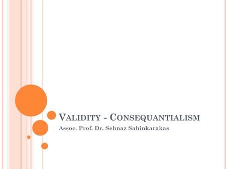 V ALIDITY - C ONSEQUANTIALISM Assoc. Prof. Dr. Sehnaz Sahinkarakas.