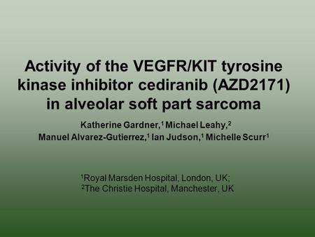 Activity of the VEGFR/KIT tyrosine kinase inhibitor cediranib (AZD2171) in alveolar soft part sarcoma Katherine Gardner, 1 Michael Leahy, 2 Manuel Alvarez-Gutierrez,