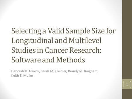 Selecting a Valid Sample Size for Longitudinal and Multilevel Studies in Cancer Research: Software and Methods Deborah H. Glueck, Sarah M. Kreidler, Brandy.