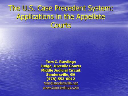 The U.S. Case Precedent System: Applications in the Appellate Courts Tom C. Rawlings Judge, Juvenile Courts Middle Judicial Circuit Sandersville, GA (478)