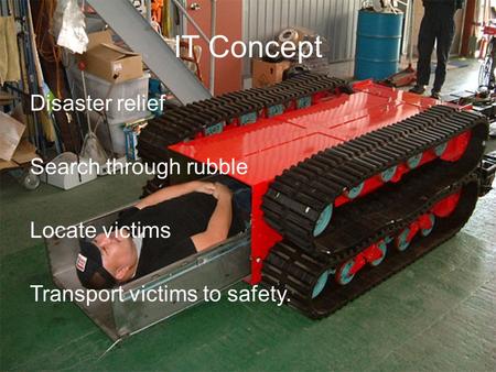 IT Concept Disaster relief Search through rubble Locate victims Transport victims to safety.