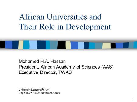 1 African Universities and Their Role in Development Mohamed H.A. Hassan President, African Academy of Sciences (AAS) Executive Director, TWAS University.