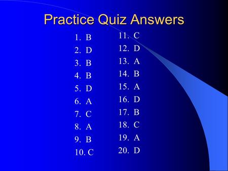 Practice Quiz Answers 1. B 2. D 3. B 4. B 5. D 6. A 7. C 8. A 9. B 10. C 11. C 12. D 13. A 14. B 15. A 16. D 17. B 18. C 19. A 20. D.