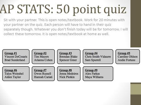 AP STATS: 50 point quiz Sit with your partner. This is open notes/textbook. Work for 20 minutes with your partner on the quiz. Each person will have to.