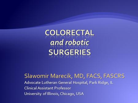 Slawomir Marecik, MD, FACS, FASCRS Advocate Lutheran General Hospital, Park Ridge, IL Clinical Assistant Professor University of Illinois, Chicago, USA.