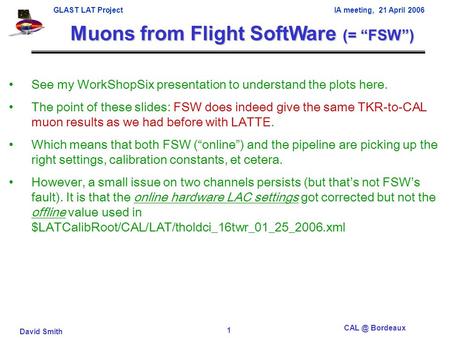 GLAST LAT Project IA meeting, 21 April 2006 David Smith Bordeaux 1 Muons from Flight SoftWare (= “FSW”) See my WorkShopSix presentation to understand.