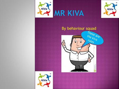 By behaviour squad These are the kiva rules. Treat everyone equally 1.Letting people join in games and other activities and social events 2.Don’t discriminate.