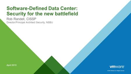 © 2015 VMware Inc. All rights reserved. Software-Defined Data Center: Security for the new battlefield Rob Randell, CISSP Director/Principal Architect.