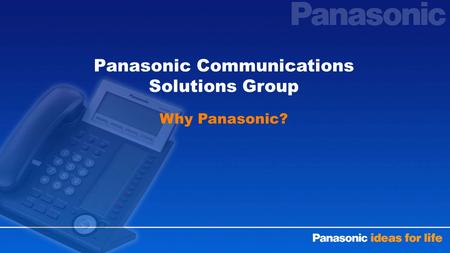 Panasonic Communications Solutions Group Why Panasonic?