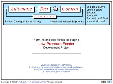 Copyright  2009 by Automatic Test & Control Limited. All rights reserved.Automatic Test & Control Limited Form, fill and seal flexible packaging Low Pressure.