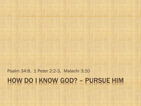 Psalm 34:8, 1 Peter 2:2-3,Malachi 3:10.  Get into your Bible:  (2 Timothy 2:15, 2 Timothy 3:16-17)  Take notes, write a commentary,  Ask questions,