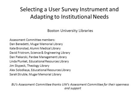 Selecting a User Survey Instrument and Adapting to Institutional Needs Boston University Libraries Assessment Committee members: Dan Benedetti, Mugar Memorial.