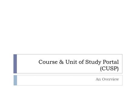 Course & Unit of Study Portal (CUSP) An Overview.