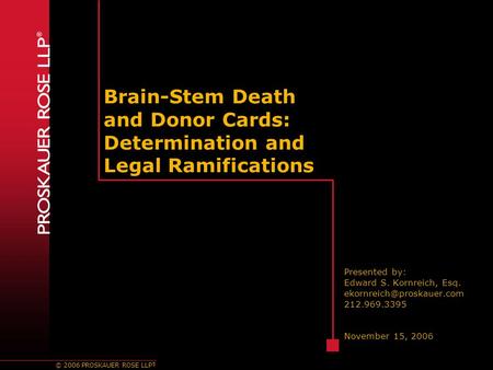 © 2006 PROSKAUER ROSE LLP ® Brain-Stem Death and Donor Cards: Determination and Legal Ramifications Presented by: Edward S. Kornreich, Esq.