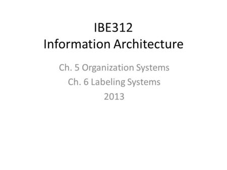 IBE312 Information Architecture Ch. 5 Organization Systems Ch. 6 Labeling Systems 2013.