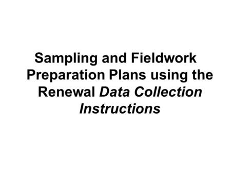 Sampling and Fieldwork Preparation Plans using the Renewal Data Collection Instructions.